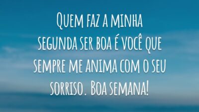Quem faz a minha segunda ser boa é você que sempre me anima com o seu sorriso. Boa semana!