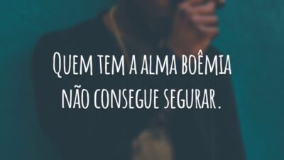Quem tem a alma boêmia não consegue segurar.