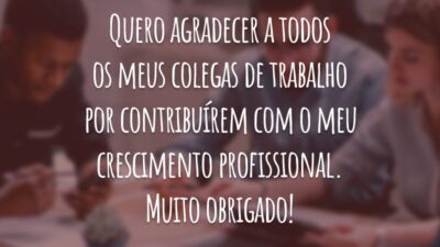 Quero agradecer a todos os meus colegas de trabalho por contribuírem com o meu crescimento profissional. Muito obrigado!
