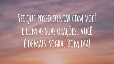 Sei que posso contar com você e com as suas orações. Você é demais, sogra. Bom dia!