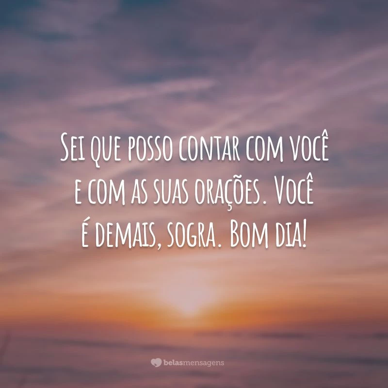 Sei que posso contar com você e com as suas orações. Você é demais, sogra. Bom dia!