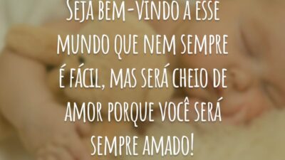 Seja bem-vindo a esse mundo que nem sempre é fácil, mas será cheio de amor porque você será sempre amado!