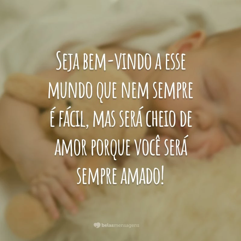 Seja bem-vindo a esse mundo que nem sempre é fácil, mas será cheio de amor porque você será sempre amado!