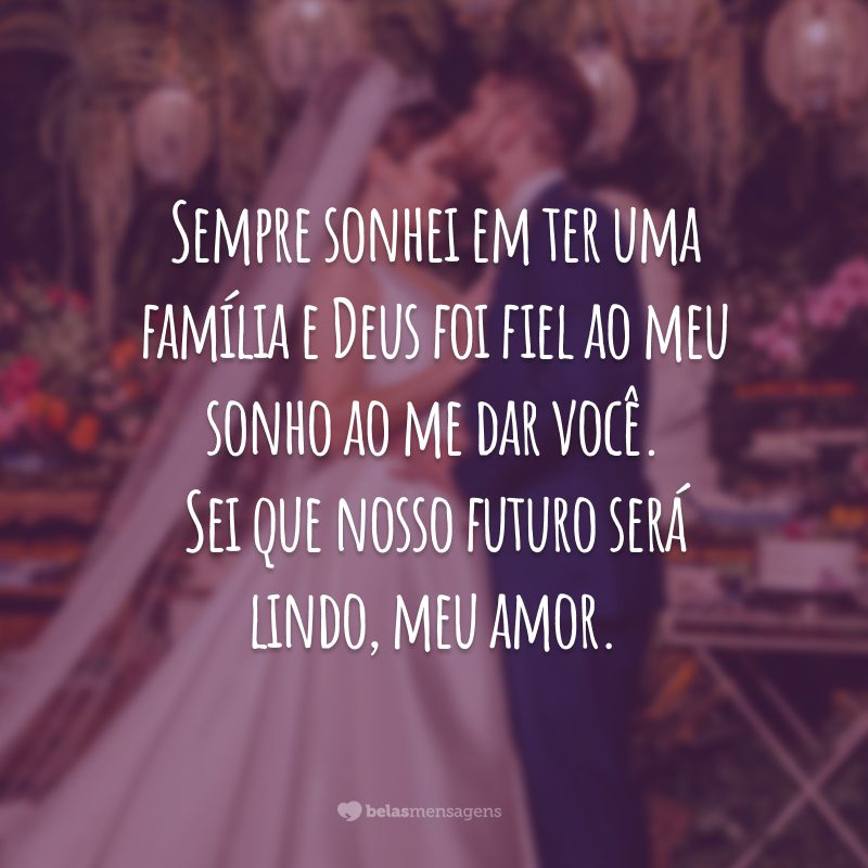 Sempre sonhei em ter uma família e Deus foi fiel ao meu sonho ao me dar você. Sei que nosso futuro será lindo, meu amor.