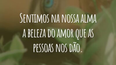 Sentimos na nossa alma a beleza do amor que as pessoas nos dão.