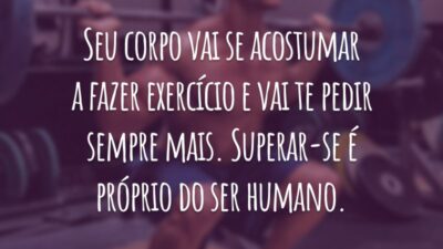 Seu corpo vai se acostumar a fazer exercício e vai te pedir sempre mais. Superar-se é próprio do ser humano.
