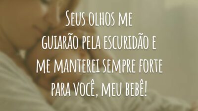 Seus olhos me guiarão pela escuridão e me manterei sempre forte para você, meu bebê!