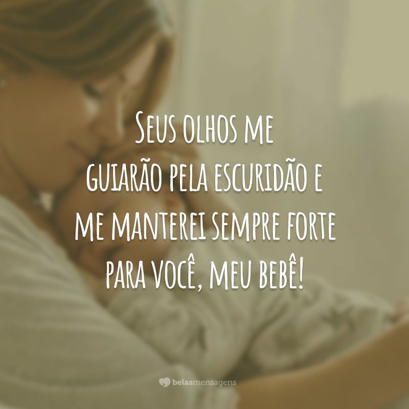 Seus olhos me guiarão pela escuridão e me manterei sempre forte para você, meu bebê!