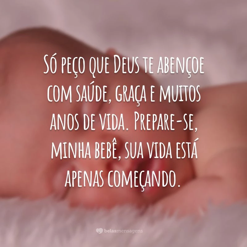 Só peço que Deus te abençoe com saúde, graça e muitos anos de vida. Prepare-se, minha bebê, sua vida está apenas começando.