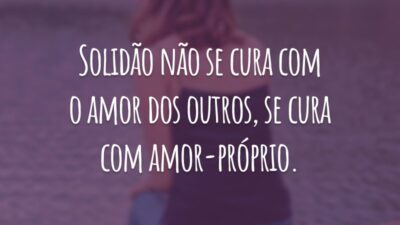 Solidão não se cura com o amor dos outros, se cura com amor-próprio.