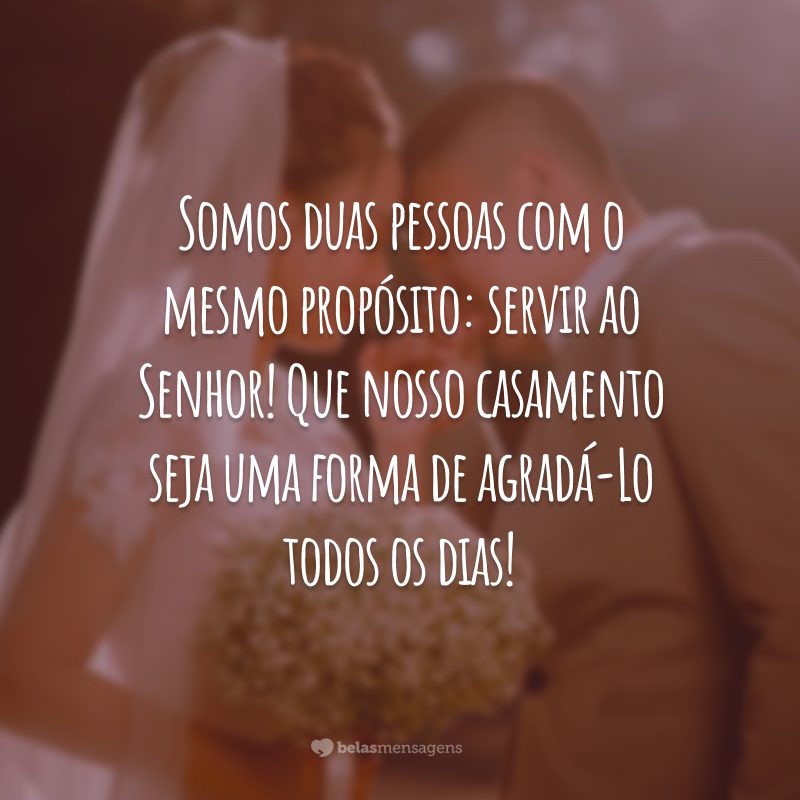 Somos duas pessoas com o mesmo propósito: servir ao Senhor! Que nosso casamento seja uma forma de agradá-Lo todos os dias!