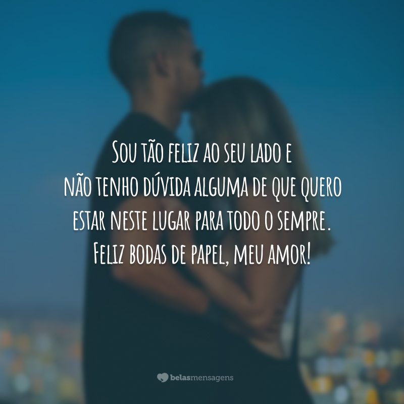 Sou tão feliz ao seu lado e não tenho dúvida alguma de que quero estar neste lugar para todo o sempre. Feliz bodas de papel, meu amor!