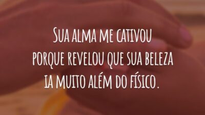 Sua alma me cativou porque revelou que sua beleza ia muito além do físico.