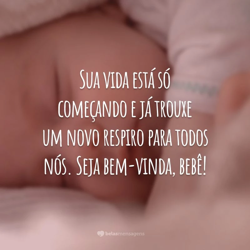 Sua vida está só começando e já trouxe um novo respiro para todos nós. Seja bem-vinda, bebê!