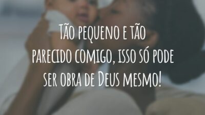 Tão pequeno e tão parecido comigo, isso só pode ser obra de Deus mesmo!