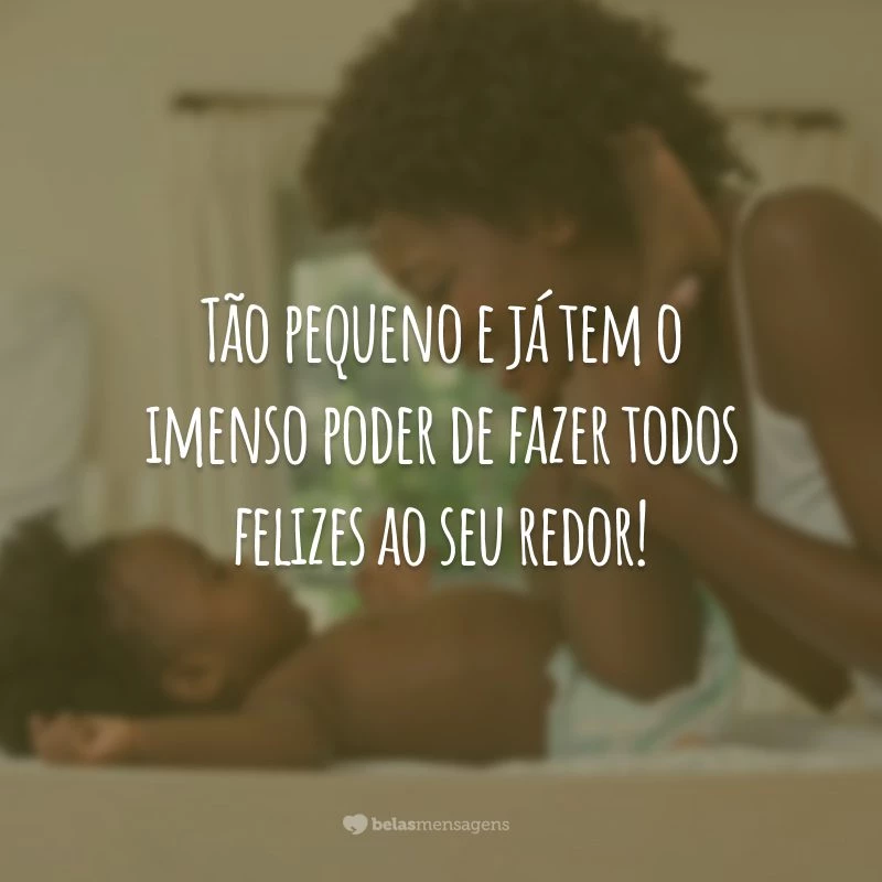 Tão pequeno e já tem o imenso poder de fazer todos felizes ao seu redor!