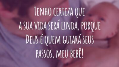 Tenho certeza que a sua vida será linda, porque Deus é quem guiará seus passos, meu bebê!