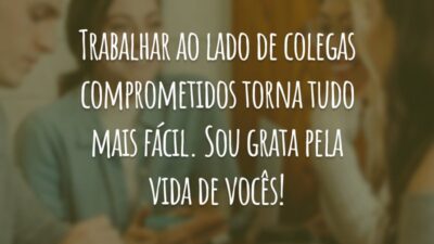 Trabalhar ao lado de colegas comprometidos torna tudo mais fácil. Sou grata pela vida de vocês!
