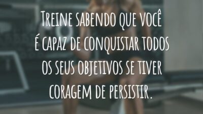 Treine sabendo que você é capaz de conquistar todos os seus objetivos se tiver coragem de persistir.