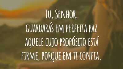 Tu, Senhor, guardarás em perfeita paz aquele cujo propósito está firme, porque em ti confia.