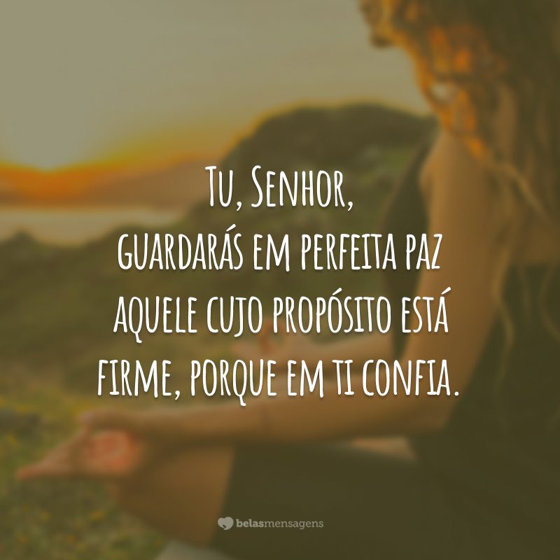 Tu, Senhor, guardarás em perfeita paz aquele cujo propósito está firme, porque em ti confia.