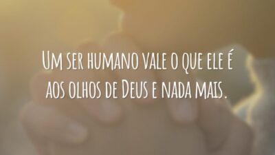 Um ser humano vale o que ele é aos olhos de Deus e nada mais.