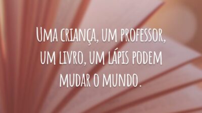 Uma criança, um professor, um livro, um lápis podem mudar o mundo.