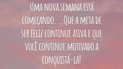 Uma nova semana está começando... Que a meta de ser feliz continue ativa e que você continue motivado a conquistá-la!