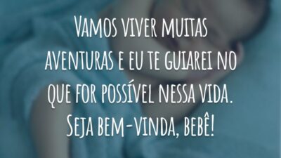 Vamos viver muitas aventuras e eu te guiarei no que for possível nessa vida. Seja bem-vinda, bebê!