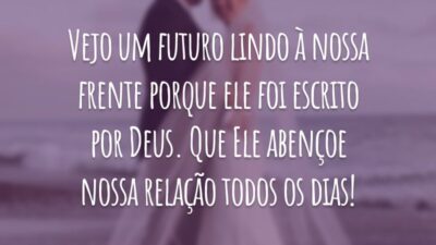 Vejo um futuro lindo à nossa frente porque ele foi escrito por Deus. Que Ele abençoe nossa relação todos os dias!