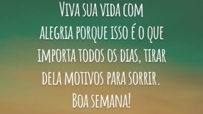 Viva sua vida com alegria porque isso é o que importa todos os dias, tirar dela motivos para sorrir. Boa semana!