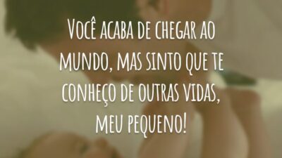 Você acaba de chegar ao mundo, mas sinto que te conheço de outras vidas, meu pequeno!