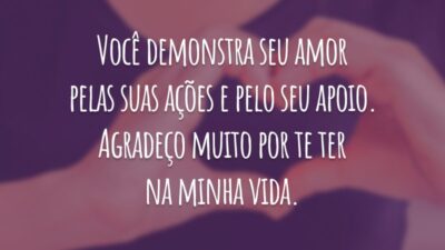 Você demonstra seu amor pelas suas ações e pelo seu apoio. Agradeço muito por te ter na minha vida.