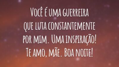 Você é uma guerreira que luta constantemente por mim. Uma inspiração! Te amo, mãe. Boa noite!