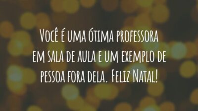 Você é uma ótima professora em sala de aula e um exemplo de pessoa fora dela. Feliz Natal!