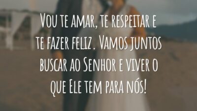 Vou te amar, te respeitar e te fazer feliz. Vamos juntos buscar ao Senhor e viver o que Ele tem para nós!