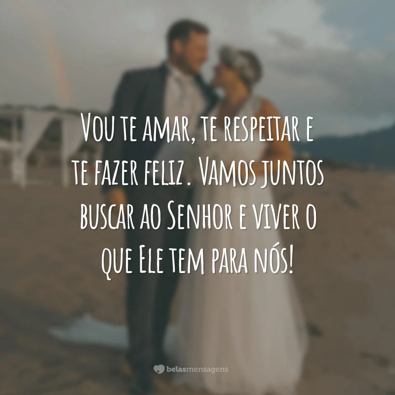 Vou te amar, te respeitar e te fazer feliz. Vamos juntos buscar ao Senhor e viver o que Ele tem para nós!