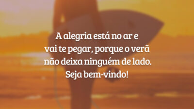 A alegria está no ar e vai te pegar, porque o verão não deixa ninguém de lado. Seja bem-vindo!