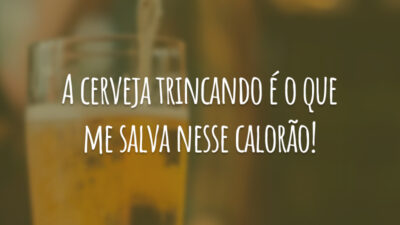 A cerveja trincando é o que me salva nesse calorão!