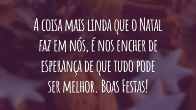 A coisa mais linda que o Natal faz em nós, é nos encher de esperança de que tudo pode ser melhor. Boas Festas!
