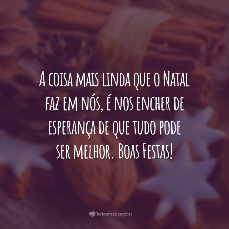 A coisa mais linda que o Natal faz em nós, é nos encher de esperança de que tudo pode ser melhor. Boas Festas!