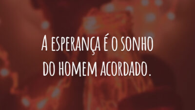 A esperança é o sonho do homem acordado.
