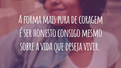 A forma mais pura de coragem é ser honesto consigo mesmo sobre a vida que deseja viver.