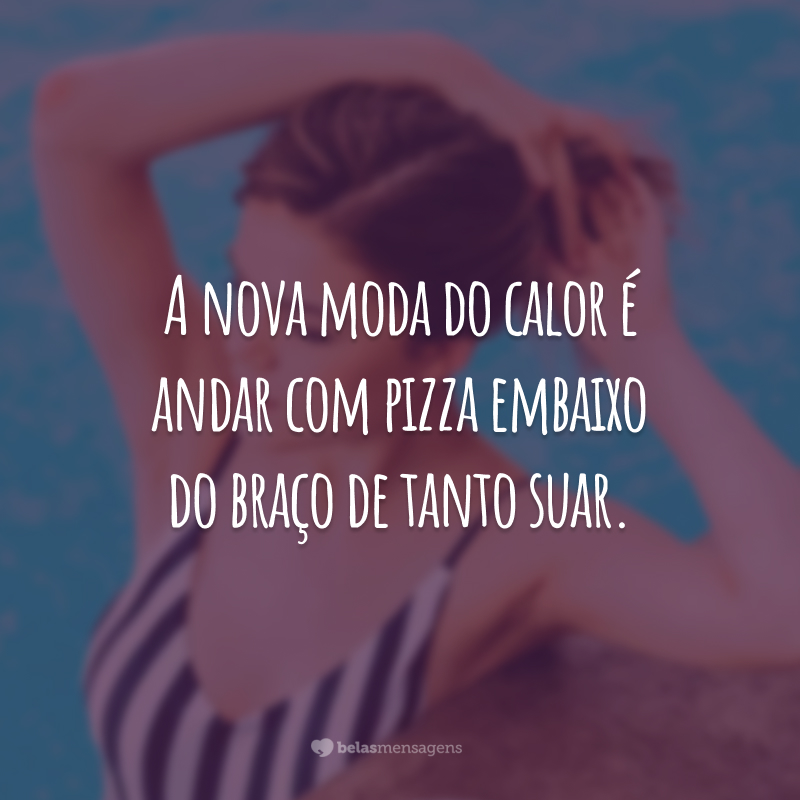 A nova moda do calor é andar com pizza embaixo do braço de tanto suar.