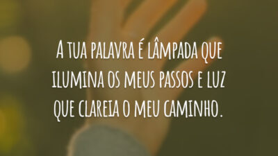 A tua palavra é lâmpada que ilumina os meus passos e luz que clareia o meu caminho.
