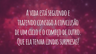 A vida está seguindo e trazendo consigo a conclusão de um ciclo e o começo de outro. Que ela tenha lindas surpresas!