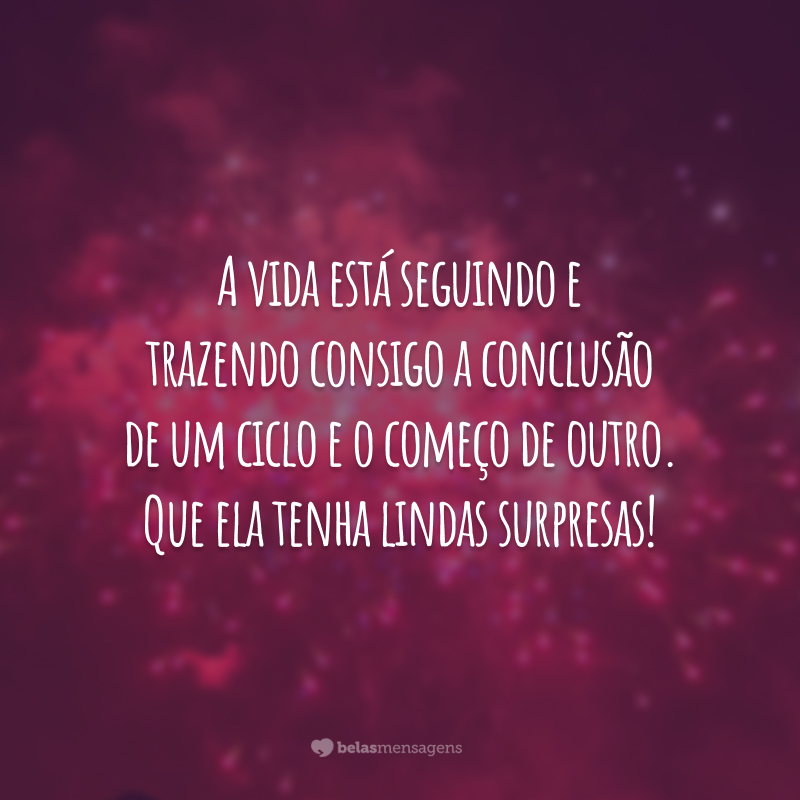 A vida está seguindo e trazendo consigo a conclusão de um ciclo e o começo de outro. Que ela tenha lindas surpresas!