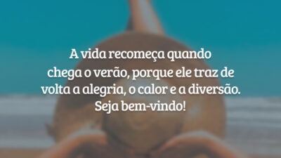 A vida recomeça quando chega o verão, porque ele traz de volta a alegria, o calor e a diversão. Seja bem-vindo!