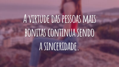 A virtude das pessoas mais bonitas continua sendo a sinceridade.
