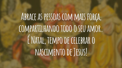 Abrace as pessoas com mais força, compartilhando todo o seu amor. É Natal, tempo de celebrar o nascimento de Jesus!